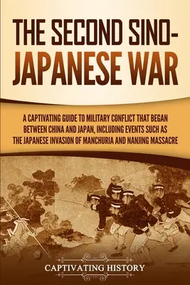 La deuxième guerre sino-japonaise : un guide captivant sur le conflit militaire qui a débuté entre la Chine et le Japon, y compris des événements tels que l'invasion japonaise. - The Second Sino-Japanese War: A Captivating Guide to Military Conflict That Began between China and Japan, Including Events Such as the Japanese Inv