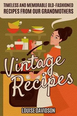 Vintage Recipes : Recettes de Dessert Vintage : Intemporelles et mémorables recettes à l'ancienne de nos grands-mères - Vintage Recipes: Timeless and Memorable Old-Fashioned Recipes from Our Grandmothers