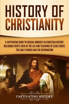 Histoire du christianisme : Un guide captivant des moments cruciaux de l'histoire chrétienne, y compris des événements tels que la vie et les enseignements de Jésus. - History of Christianity: A Captivating Guide to Crucial Moments in Christian History, Including Events Such as the Life and Teachings of Jesus