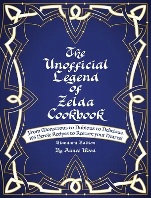 Le livre de cuisine non officiel de la légende de Zelda : Du monstrueux au douteux en passant par le délicieux, 195 recettes héroïques pour restaurer vos cœurs ! - The Unofficial Legend Of Zelda Cookbook: From Monstrous to Dubious to Delicious, 195 Heroic Recipes to Restore your Hearts!