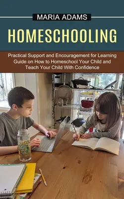 L'école à la maison : Le guide sur la façon de faire l'école à la maison et d'enseigner à votre enfant en toute confiance (Soutien et encouragement pratiques pour les Le - Homeschooling: Guide on How to Homeschool Your Child and Teach Your Child With Confidence (Practical Support and Encouragement for Le