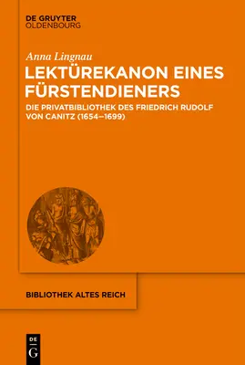 Lektrekanon Eines Frstendieners : La bibliothèque privée de Friedrich Rudolf Von Canitz (1654-1699) - Lektrekanon Eines Frstendieners: Die Privatbibliothek Des Friedrich Rudolf Von Canitz (1654-1699)