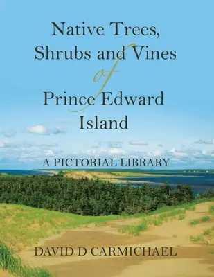 Arbres, arbustes et plantes grimpantes indigènes de l'Île-du-Prince-Édouard : Une bibliothèque illustrée - Native Trees, Shrubs and Vines of Prince Edward Island: A Pictorial Library