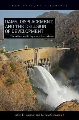 Barrages, déplacements et illusion du développement : Cahora Bassa et son héritage au Mozambique, 1965-2007 - Dams, Displacement, and the Delusion of Development: Cahora Bassa and Its Legacies in Mozambique, 1965-2007