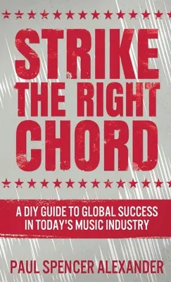 La corde sensible : Un guide pour réussir à l'échelle mondiale dans l'industrie musicale d'aujourd'hui - Strike The Right Chord: A DIY Guide to Global Success in Today's Music Industry