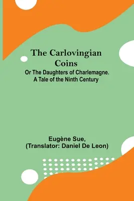 Les monnaies carlovingiennes, ou les filles de Charlemagne. Un récit du neuvième siècle - The Carlovingian Coins; Or The Daughters Of Charlemagne. A Tale Of The Ninth Century