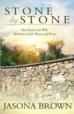 Pierre par pierre : Abattre le mur entre le cœur de Dieu et le vôtre - Stone by Stone: Tear Down the Wall Between God's Heart and Yours