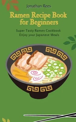 Livre de recettes de super ramen pour débutants : Collection de recettes de ramen rapides et faciles à préparer - Super Ramen Recipe Book for Beginners: Super Tasty, Quick and Easy Ramen Collection