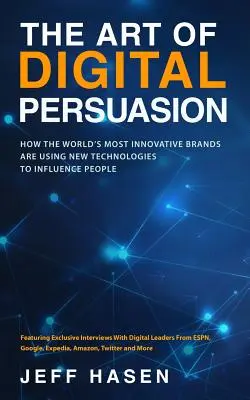 L'art de la persuasion numérique : Comment les marques les plus innovantes du monde utilisent les nouvelles technologies pour influencer les gens - The Art of Digital Persuasion: How the World's Most Innovative Brands Are Using New Technologies to Influence People