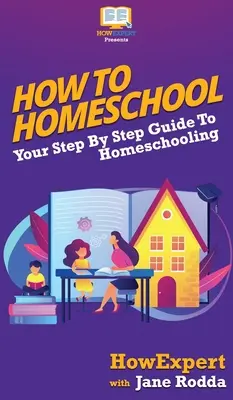 Comment faire l'école à la maison : Votre guide pas à pas pour faire l'école à la maison - How To Homeschool: Your Step By Step Guide To Homeschooling