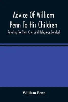 Conseils de William Penn à ses enfants : Relating to Their Civil and Religious Conduct (en anglais) - Advice Of William Penn To His Children: Relating To Their Civil And Religious Conduct