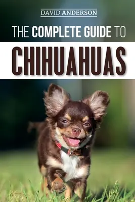 Le guide complet des chihuahuas : Trouver, élever, dresser, protéger et aimer son nouveau chiot chihuahua - The Complete Guide to Chihuahuas: Finding, Raising, Training, Protecting, and Loving your new Chihuahua Puppy