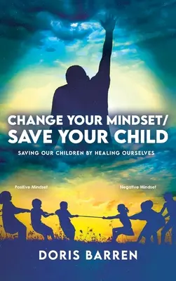 Changez votre état d'esprit / Sauvez votre enfant : Sauver nos enfants en nous guérissant nous-mêmes - Change Your Mindset / Save Your Child: Saving Our Children By Healing Ourselves