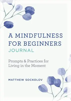 Un journal de la pleine conscience pour les débutants : Pistes et pratiques pour vivre l'instant présent - A Mindfulness for Beginners Journal: Prompts and Practices for Living in the Moment