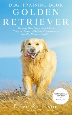 Le livre de dressage des chiens Golden Retriever : Dresser votre chien en 5 semaines en utilisant le pouvoir du renforcement positif - Dog Training Books Golden Retriever: Training Your Dog Within 5-Week Using the Power of Positive Reinforcement