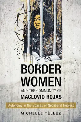 Les femmes frontalières et la communauté de Maclovio Rojas : L'autonomie dans les espaces de négligence néolibérale - Border Women and the Community of Maclovio Rojas: Autonomy in the Spaces of Neoliberal Neglect