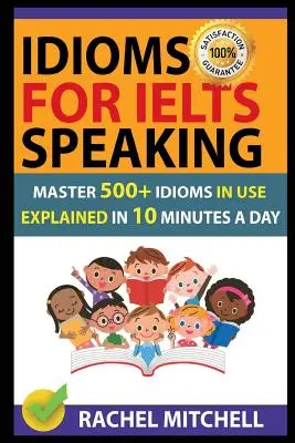Idioms for Ielts Speaking : Maîtrisez 500+ expressions idiomatiques en usage expliquées en 10 minutes par jour - Idioms for Ielts Speaking: Master 500+ Idioms in Use Explained in 10 Minutes a Day