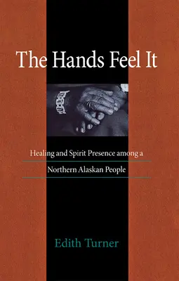 Hands Feel It : Healing and Spirit Presence among a Northern Alaskan People (Les mains le sentent : la guérison et la présence de l'esprit chez un peuple du nord de l'Alaska) - Hands Feel It: Healing and Spirit Presence Among a Northern Alaskan People
