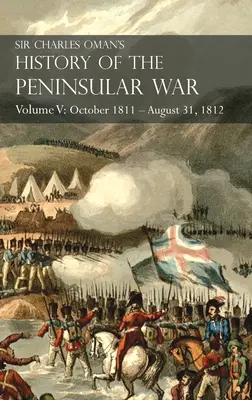 Histoire de la guerre péninsulaire de Sir Charles Oman Volume V : Octobre 1811 - 31 août 1812 Valence, Ciudad Rodrigo, Badajoz, Salamanque, Madrid - Sir Charles Oman's History of the Peninsular War Volume V: October 1811 - August 31, 1812 Valencia, Ciudad Rodrigo, Badajoz, Salamanca, Madrid