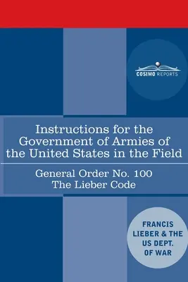 Instructions pour le gouvernement des armées des États-Unis en campagne - Ordre général n° 100 : le code Lieber - Instructions for the Government of Armies of the United States in the Field - General Order No. 100: The Lieber Code