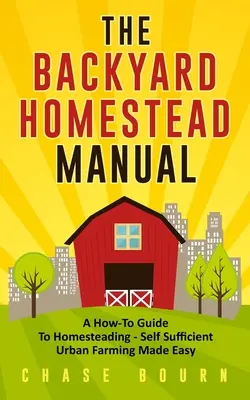 Le manuel du jardin potager : Un guide pratique de l'agriculture familiale - L'agriculture urbaine autosuffisante en toute simplicité - The Backyard Homestead Manual: A How-To Guide to Homesteading - Self Sufficient Urban Farming Made Easy