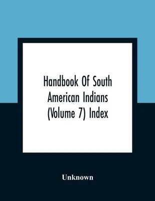 Manuel des Indiens d'Amérique du Sud (Volume 7) Index - Handbook Of South American Indians (Volume 7) Index