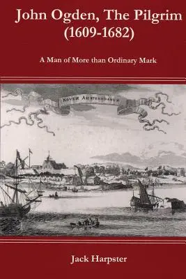 John Ogden, le pèlerin (1609-1682) - Un homme plus qu'ordinaire - John Ogden, the Pilgrim (1609-1682) - A Man of More Than Ordinary Mark