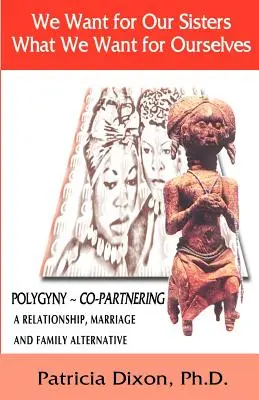 Nous voulons pour nos sœurs ce que nous voulons pour nous-mêmes : La polygynie : Une alternative en matière de relations, de mariage et de famille - We Want for Our Sisters What We Want for Ourselves: Polygyny: A Relationship, Marriage and Family Alternative