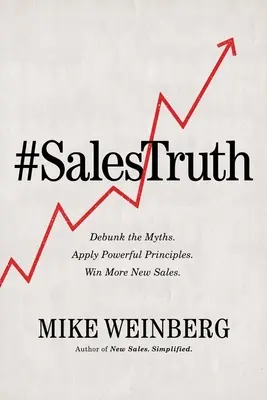 La vérité sur les ventes : démystifiez les mythes. Appliquez des principes puissants. Gagnez plus de nouvelles ventes. - Sales Truth: Debunk the Myths. Apply Powerful Principles. Win More New Sales.