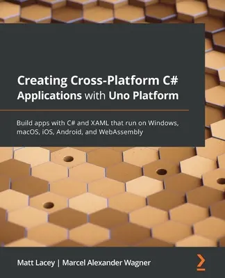 Création d'applications C# multiplateformes avec Uno Platform : Créer des applications avec C# et XAML qui s'exécutent sur Windows, macOS, iOS, Android et WebAssembly - Creating Cross-Platform C# Applications with Uno Platform: Build apps with C# and XAML that run on Windows, macOS, iOS, Android, and WebAssembly