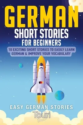 Histoires courtes en allemand pour débutants : 10 histoires courtes passionnantes pour apprendre facilement l'allemand et améliorer votre vocabulaire - German Short Stories for Beginners: 10 Exciting Short Stories to Easily Learn German & Improve Your Vocabulary