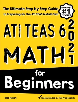 ATI TEAS 6 Math for Beginners : Le guide ultime, étape par étape, pour se préparer au test de mathématiques ATI TEAS 6 - ATI TEAS 6 Math for Beginners: The Ultimate Step by Step Guide to Preparing for the ATI TEAS 6 Math Test