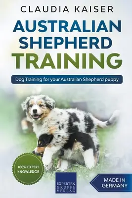 Le dressage du berger australien : Dressage canin pour votre chiot berger australien - Australian Shepherd Training: Dog Training for Your Australian Shepherd Puppy