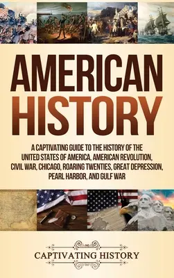 Histoire de l'Amérique : Un guide captivant de l'histoire des États-Unis d'Amérique, de la révolution américaine, de la guerre civile, de Chicago, des années folles... - American History: A Captivating Guide to the History of the United States of America, American Revolution, Civil War, Chicago, Roaring T