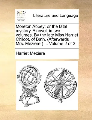 Moreton Abbey ; Or the Fatal Mystery. a Novel, in Two Volumes. by the Late Miss Harriet Chilcot, of Bath. (Après Mme Meziere.) ... Volume 2 de 2 - Moreton Abbey; Or the Fatal Mystery. a Novel, in Two Volumes. by the Late Miss Harriet Chilcot, of Bath. (Afterwards Mrs. Meziere.) ... Volume 2 of 2