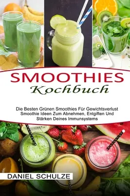 Smoothies Kochbuch : Die Besten Grnen Smoothies Fr Gewichtsverlust (Smoothie Ideen Zum Abnehmen, Entgiften Und Strken Deines Immunsystem) - Smoothies Kochbuch: Die Besten Grnen Smoothies Fr Gewichtsverlust (Smoothie Ideen Zum Abnehmen, Entgiften Und Strken Deines Immunsystem