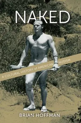 Naked : Une histoire culturelle du nudisme américain - Naked: A Cultural History of American Nudism