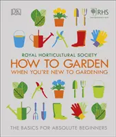 RHS How To Garden When You're New To Gardening - The Basics For Absolute Beginners (Comment jardiner quand on est novice en jardinage - Les bases pour les débutants absolus) - RHS How To Garden When You're New To Gardening - The Basics For Absolute Beginners