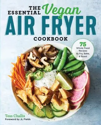 The Essential Vegan Air Fryer Cookbook : 75 recettes d'aliments entiers à frire, à cuire et à rôtir - The Essential Vegan Air Fryer Cookbook: 75 Whole Food Recipes to Fry, Bake, and Roast