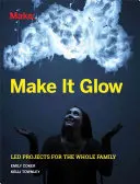 Faites-le briller : Projets dirigés pour toute la famille - Make It Glow: Led Projects for the Whole Family