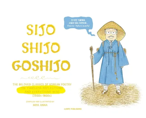 Sijo Shijo Goshijo : Les classiques bien-aimés de la poésie coréenne sur les réflexions intemporelles et tout ce qui est sage (1500s-1800s) - Sijo Shijo Goshijo: The Beloved Classics of Korean Poetry on Timeless Reflections and Everything Wise (1500s-1800s)