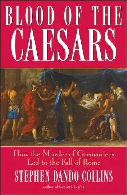 Le sang des Césars : Comment le meurtre de Germanicus a conduit à la chute de Rome - Blood of the Caesars: How the Murder of Germanicus Led to the Fall of Rome