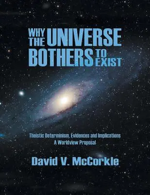 Pourquoi l'univers se soucie d'exister : Le déterminisme théiste, ses preuves et ses implications - Une proposition de vision du monde - Why the Universe Bothers to Exist: Theistic Determinism, Evidences and Implications - A Worldview Proposal