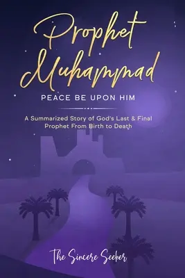 Le prophète Muhammad, que la paix soit avec lui : L'histoire résumée du dernier prophète de Dieu, de sa naissance à sa mort - Prophet Muhammad Peace Be Upon Him: A Summarized Story of God's Last & Final Prophet from Birth to Death