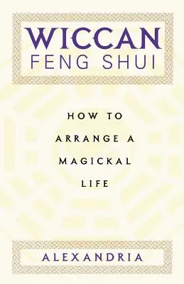 Le Feng Shui Wiccan : Comment organiser une vie magique - Wiccan Feng Shui: How to Arrange a Magickal Life