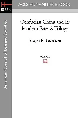 La Chine de Confucius et son destin moderne : une trilogie - Confucian China and Its Modern Fate: A Trilogy