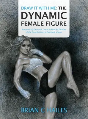 Dessine-le avec moi - La figure féminine dynamique : Études anatomiques, gestuelles, comiques et artistiques de la forme féminine dans des poses dramatiques - Draw It With Me - The Dynamic Female Figure: Anatomical, Gestural, Comic & Fine Art Studies of the Female Form in Dramatic Poses