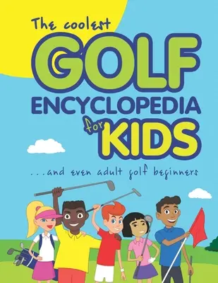 L'encyclopédie du golf la plus cool pour les enfants... : et même pour les adultes débutants en golf - The Coolest Golf Encyclopedia for Kids...: and even Adult Golf Beginners