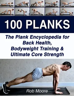 100 Planks : L'encyclopédie de la planche pour la santé du dos, l'entraînement au poids du corps et le renforcement ultime du tronc. - 100 Planks: The Plank Encyclopedia for Back Health, Bodyweight Training, and Ultimate Core Strength