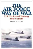 La guerre à la manière de l'armée de l'air : tactiques et entraînement des États-Unis après le Viêt Nam - The Air Force Way of War: U.S. Tactics and Training After Vietnam